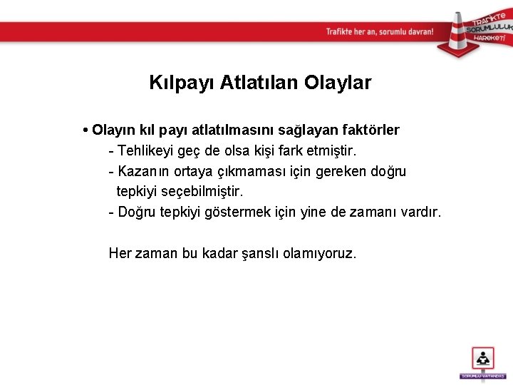 Kılpayı Atlatılan Olaylar • Olayın kıl payı atlatılmasını sağlayan faktörler - Tehlikeyi geç de