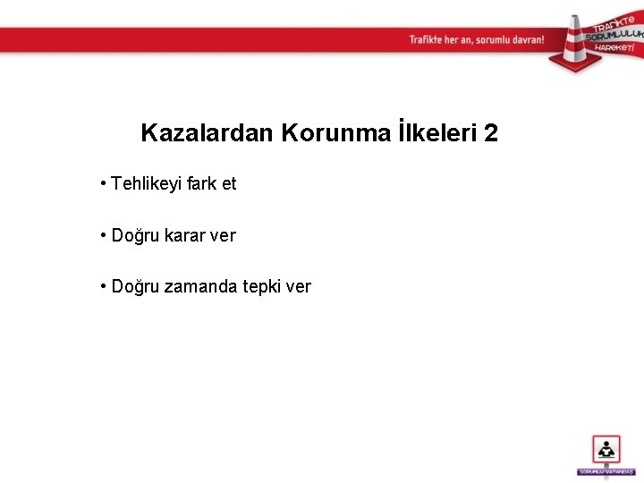 Kazalardan Korunma İlkeleri 2 • Tehlikeyi fark et • Doğru karar ver • Doğru
