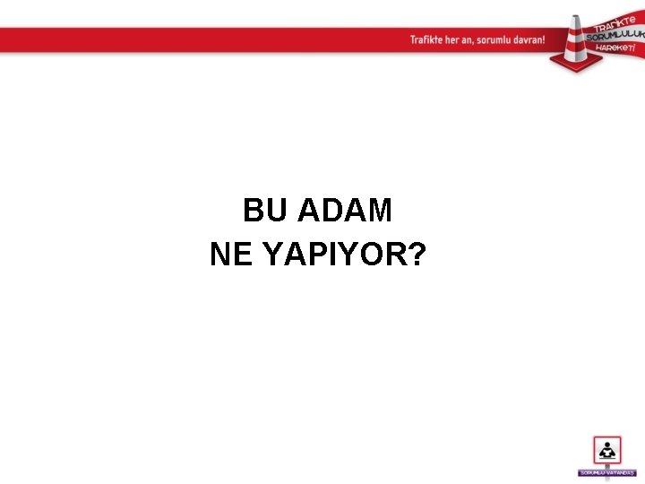 BU ADAM NE YAPIYOR? 