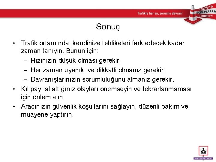 Sonuç • Trafik ortamında, kendinize tehlikeleri fark edecek kadar zaman tanıyın. Bunun için; –