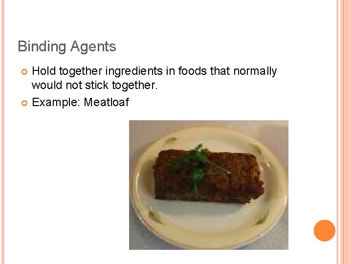 Binding Agents Hold together ingredients in foods that normally would not stick together. Example: