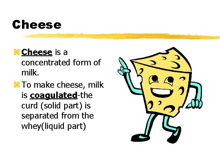Cheese z Cheese is a concentrated form of milk. z To make cheese, milk
