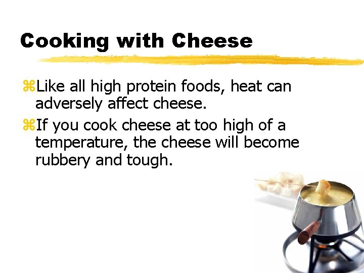 Cooking with Cheese z. Like all high protein foods, heat can adversely affect cheese.