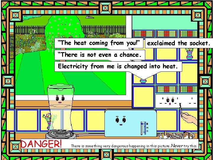 “The heat coming from you!” exclaimed the socket. “There is not even a chance.