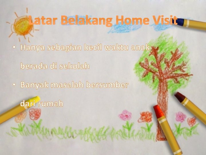 Latar Belakang Home Visit • Hanya sebagian kecil waktu anak berada di sekolah •