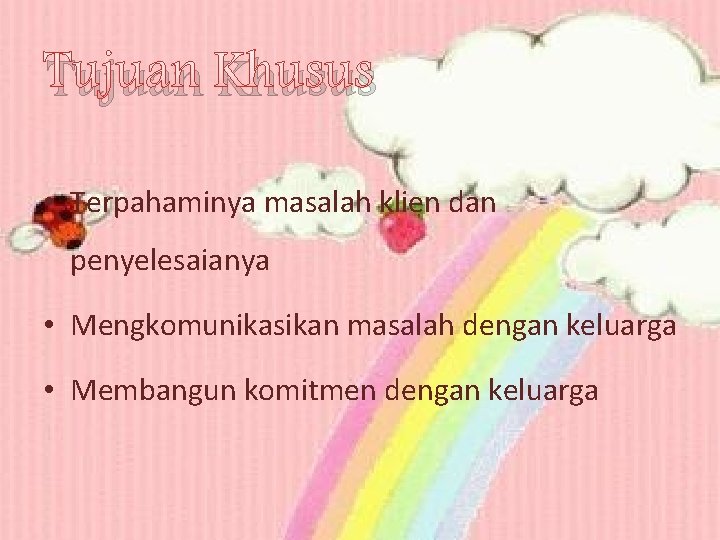 Tujuan Khusus • Terpahaminya masalah klien dan penyelesaianya • Mengkomunikasikan masalah dengan keluarga •