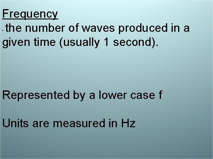 Frequency - the number of waves produced in a given time (usually 1 second).