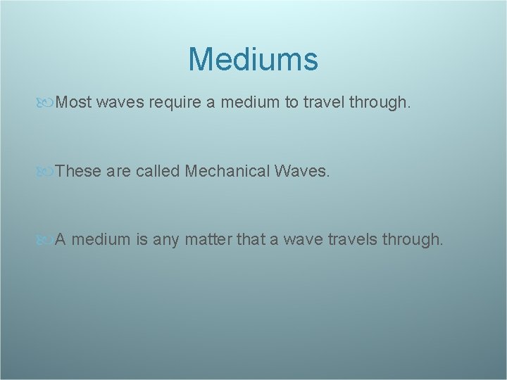 Mediums Most waves require a medium to travel through. These are called Mechanical Waves.