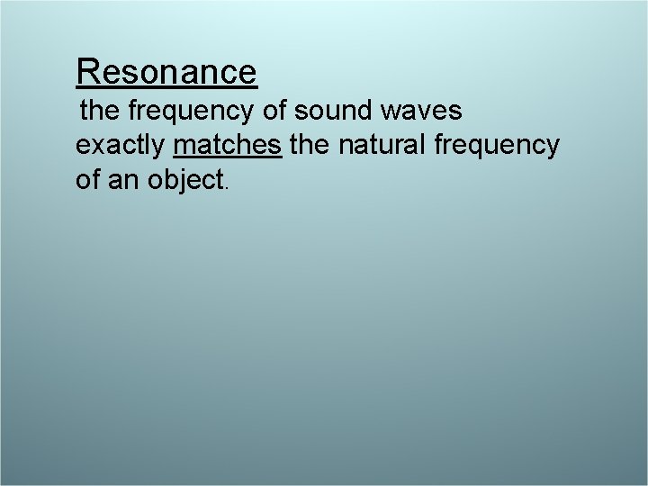 Resonance the frequency of sound waves exactly matches the natural frequency of an object.