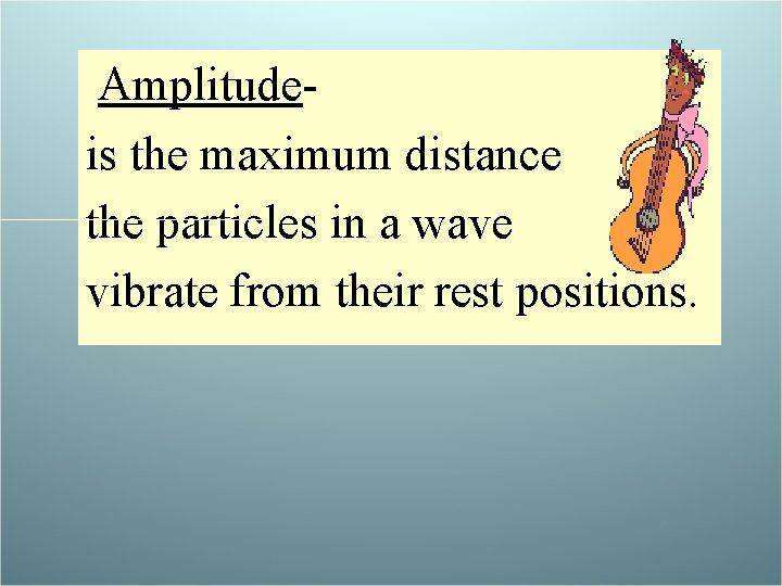 Amplitudeis the maximum distance the particles in a wave vibrate from their rest positions.