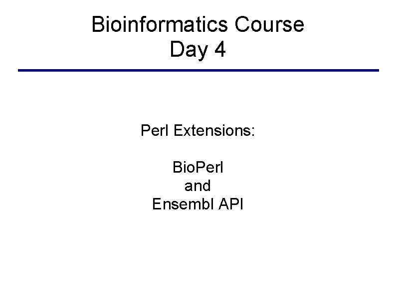 Bioinformatics Course Day 4 Perl Extensions: Bio. Perl and Ensembl API 