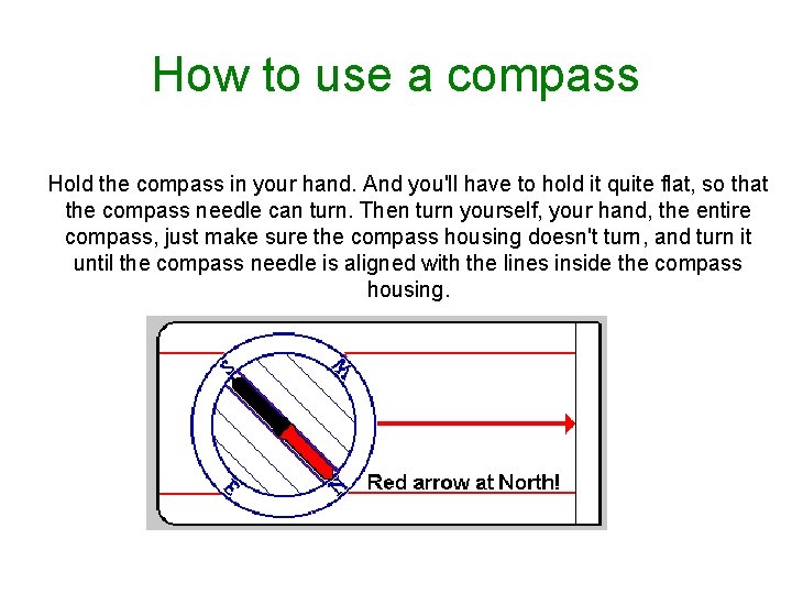 How to use a compass Hold the compass in your hand. And you'll have How to use a compass Hold the compass in your hand. And you'll have