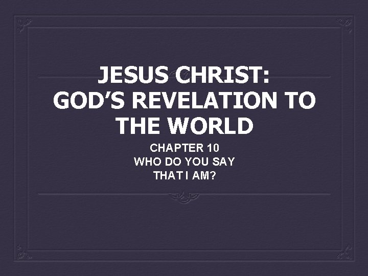 JESUS CHRIST: GOD’S REVELATION TO THE WORLD CHAPTER 10 WHO DO YOU SAY THAT