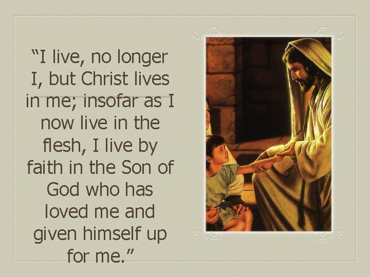 “I live, no longer I, but Christ lives in me; insofar as I now