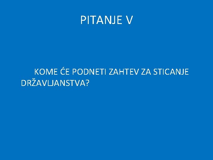 PITANJE V KOME ĆE PODNETI ZAHTEV ZA STICANJE DRŽAVLJANSTVA? 