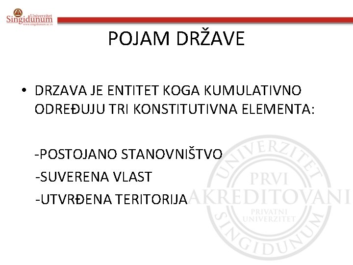 POJAM DRŽAVE • DRZAVA JE ENTITET KOGA KUMULATIVNO ODREĐUJU TRI KONSTITUTIVNA ELEMENTA: -POSTOJANO STANOVNIŠTVO