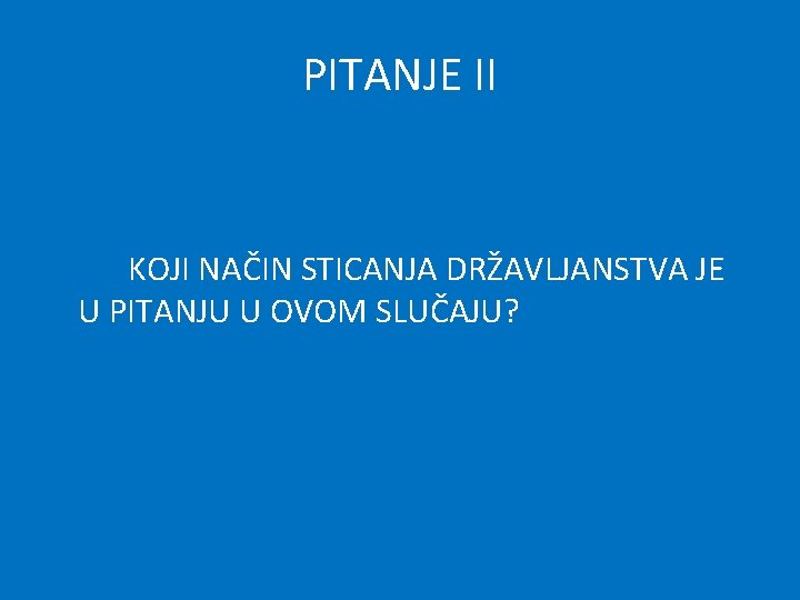 PITANJE II KOJI NAČIN STICANJA DRŽAVLJANSTVA JE U PITANJU U OVOM SLUČAJU? 