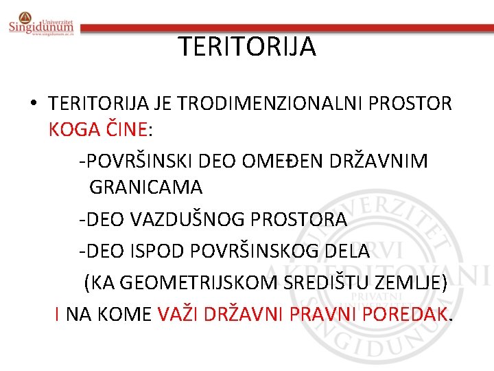 TERITORIJA • TERITORIJA JE TRODIMENZIONALNI PROSTOR KOGA ČINE: -POVRŠINSKI DEO OMEĐEN DRŽAVNIM GRANICAMA -DEO