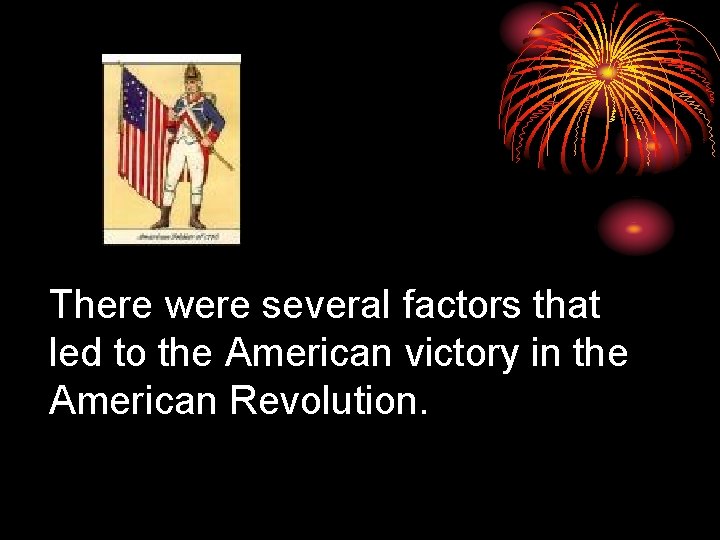 There were several factors that led to the American victory in the American Revolution.