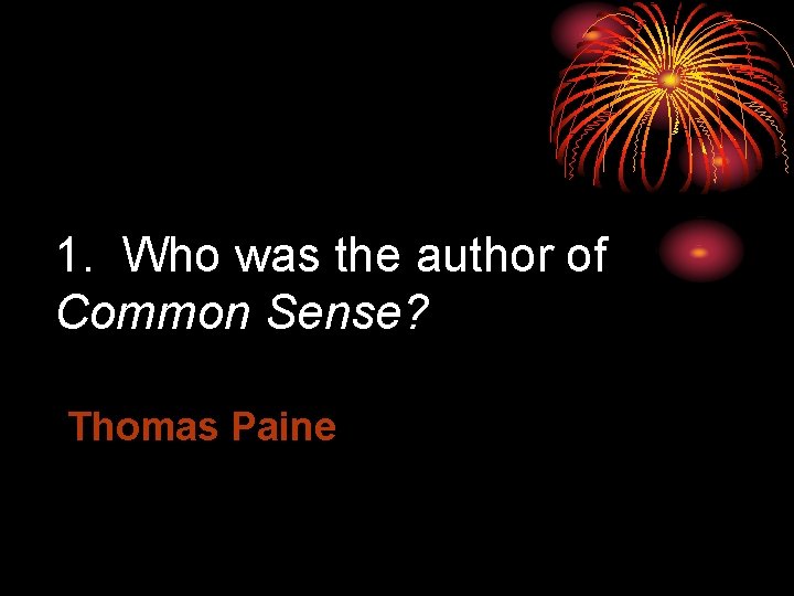 1. Who was the author of Common Sense? Thomas Paine 