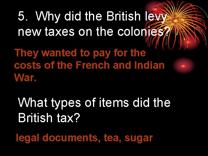 5. Why did the British levy new taxes on the colonies? They wanted to