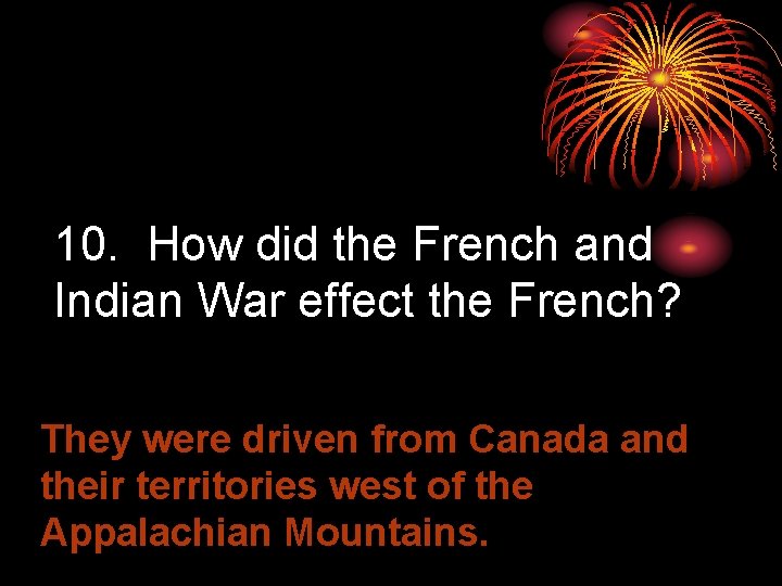 10. How did the French and Indian War effect the French? They were driven