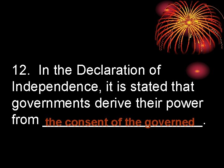 12. In the Declaration of Independence, it is stated that governments derive their power