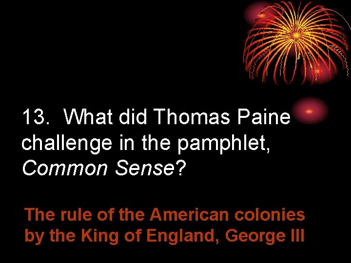 13. What did Thomas Paine challenge in the pamphlet, Common Sense? The rule of