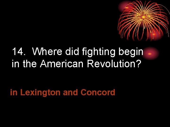 14. Where did fighting begin in the American Revolution? in Lexington and Concord 