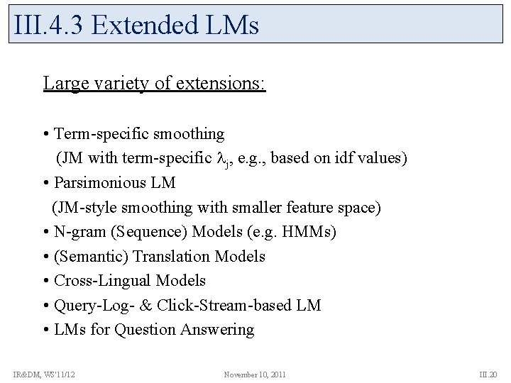 III. 4. 3 Extended LMs Large variety of extensions: • Term-specific smoothing (JM with