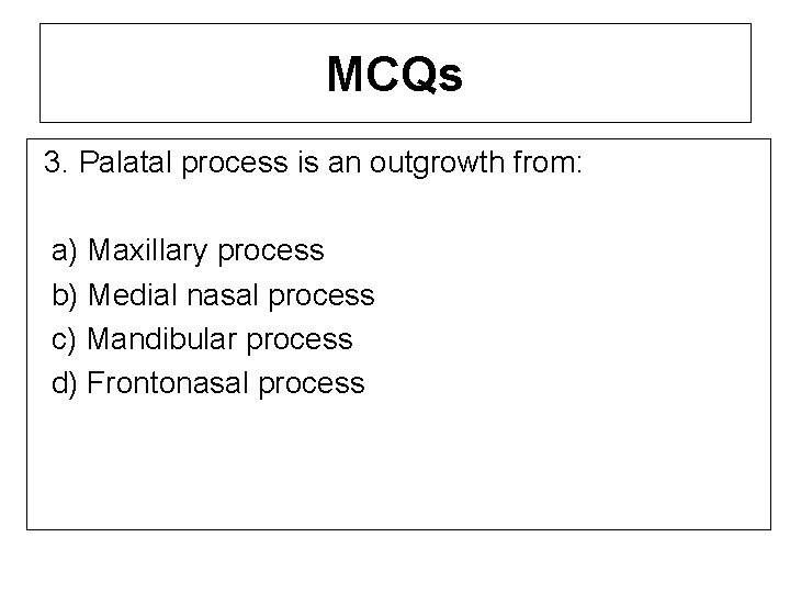 MCQs 3. Palatal process is an outgrowth from: a) Maxillary process b) Medial nasal