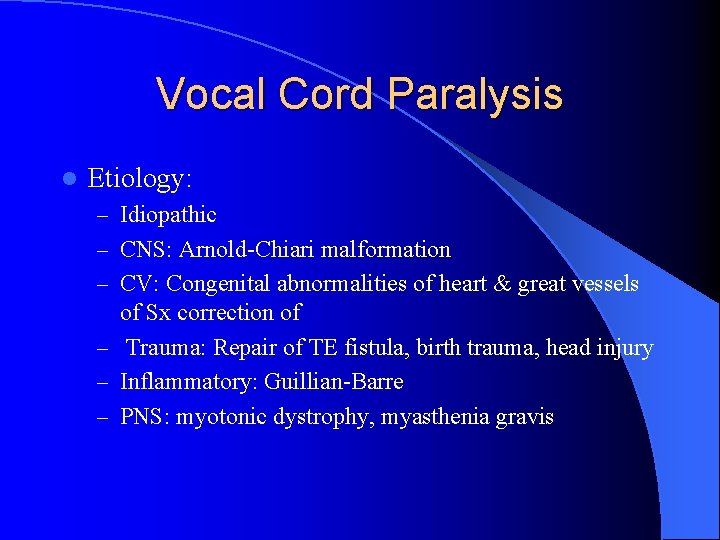 Vocal Cord Paralysis l Etiology: – Idiopathic – CNS: Arnold-Chiari malformation – CV: Congenital