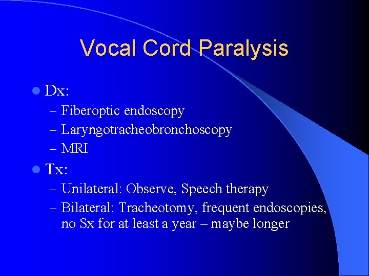 Vocal Cord Paralysis l Dx: – Fiberoptic endoscopy – Laryngotracheobronchoscopy – MRI l Tx: