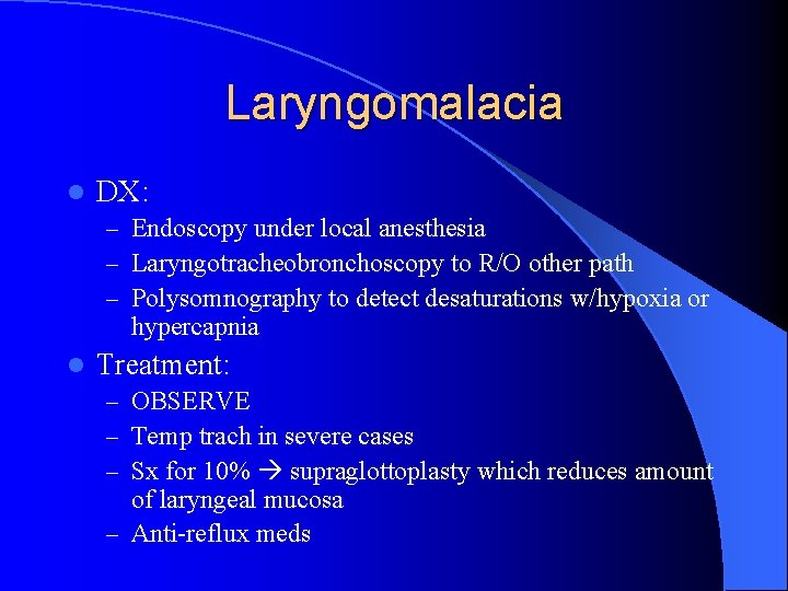 Laryngomalacia l DX: – Endoscopy under local anesthesia – Laryngotracheobronchoscopy to R/O other path