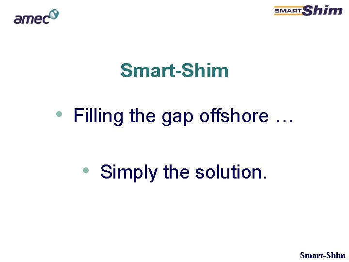Smart-Shim • Filling the gap offshore … • Simply the solution. Smart-Shim Smart-Shim • Filling the gap offshore … • Simply the solution. Smart-Shim