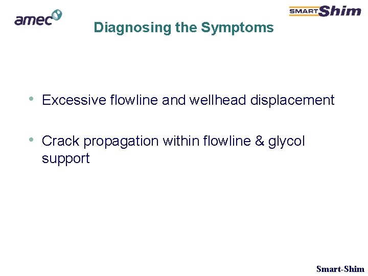 Diagnosing the Symptoms • Excessive flowline and wellhead displacement • Crack propagation within flowline Diagnosing the Symptoms • Excessive flowline and wellhead displacement • Crack propagation within flowline
