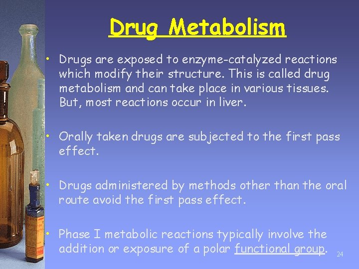 Drug Metabolism • Drugs are exposed to enzyme-catalyzed reactions which modify their structure. This