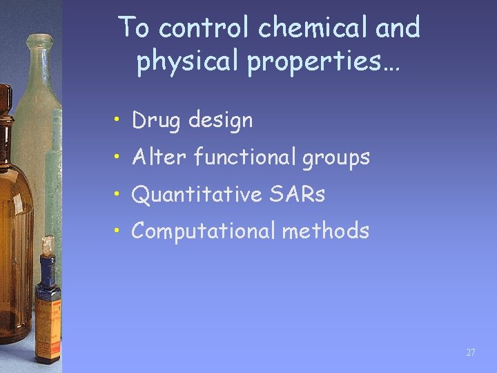 To control chemical and physical properties… • Drug design • Alter functional groups •