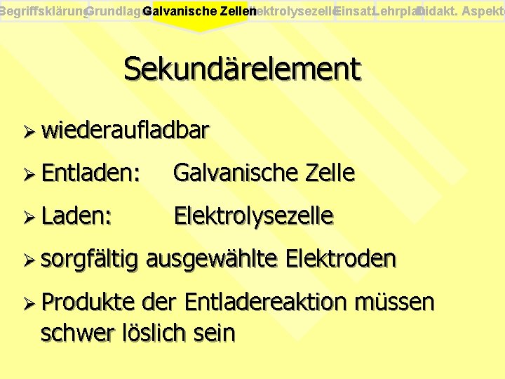 Begriffsklärung. Grundlagen Elektrolysezelle. Einsatz. Lehrplan Didakt. Aspekte Galvanische Zellen Sekundärelement Ø wiederaufladbar Ø Entladen: