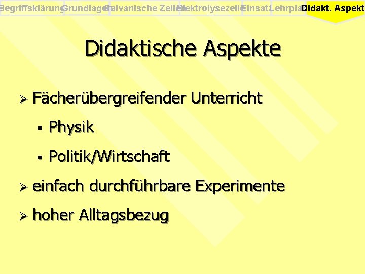 Begriffsklärung. Grundlagen Galvanische Zellen Elektrolysezelle. Einsatz. Lehrplan Didakt. Aspekte Didaktische Aspekte Ø Fächerübergreifender §