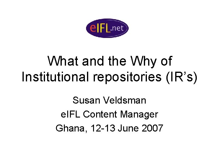 What and the Why of Institutional repositories (IR’s) Susan Veldsman e. IFL Content Manager