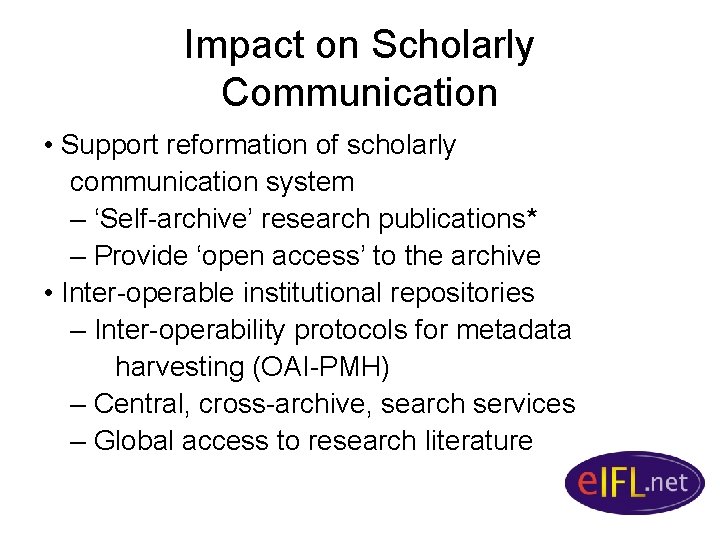 Impact on Scholarly Communication • Support reformation of scholarly communication system – ‘Self-archive’ research