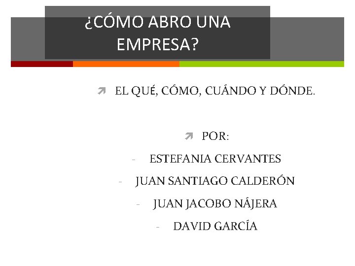 ¿CÓMO ABRO UNA EMPRESA? EL QUÉ, CÓMO, CUÁNDO Y DÓNDE. POR: ESTEFANIA CERVANTES -