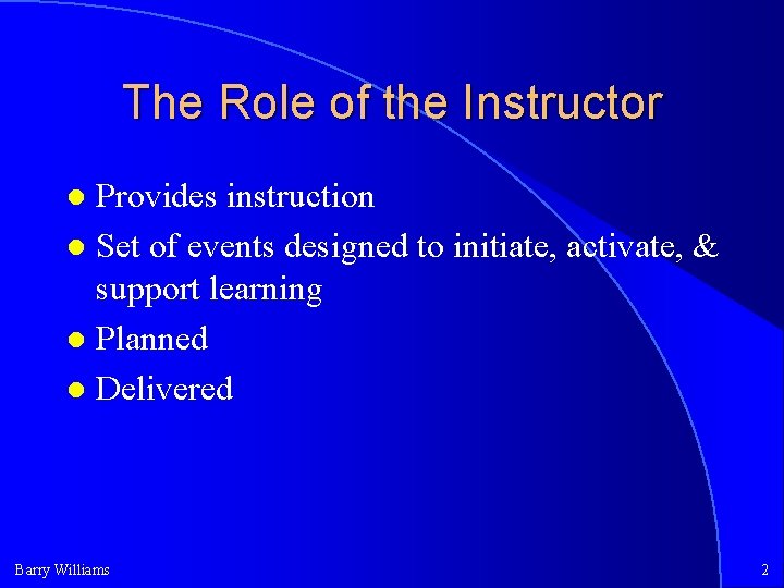 The Role of the Instructor Provides instruction Set of events designed to initiate, activate,