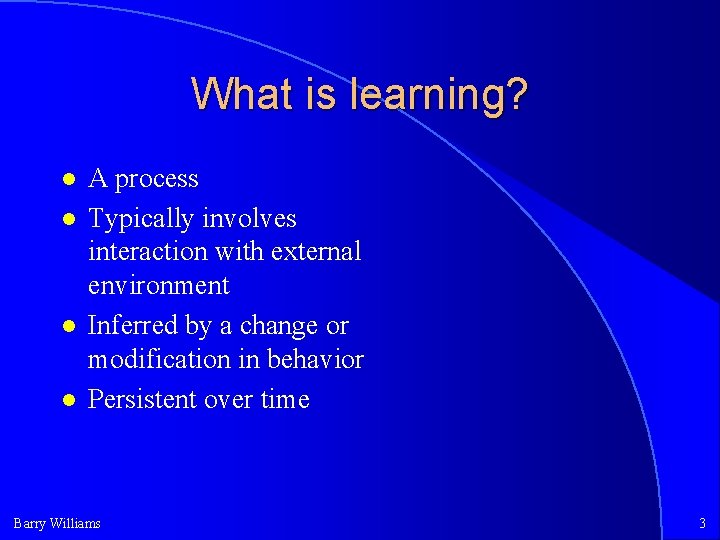 What is learning? A process Typically involves interaction with external environment Inferred by a What is learning? A process Typically involves interaction with external environment Inferred by a