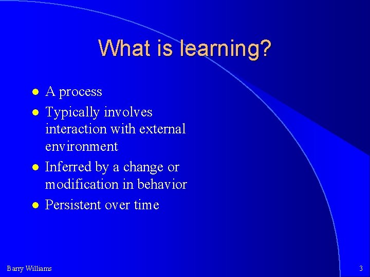 What is learning? A process Typically involves interaction with external environment Inferred by a