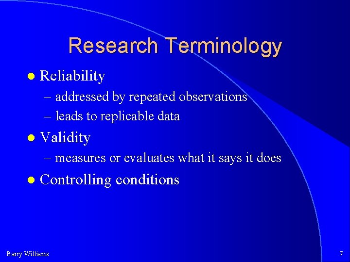 Research Terminology Reliability – addressed by repeated observations – leads to replicable data Validity Research Terminology Reliability – addressed by repeated observations – leads to replicable data Validity