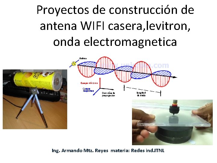 Proyectos de construcción de antena WIFI casera, levitron, onda electromagnetica Ing. Armando Mtz. Reyes