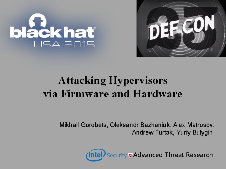 Attacking Hypervisors via Firmware and Hardware Mikhail Gorobets, Oleksandr Bazhaniuk, Alex Matrosov, Andrew Furtak,