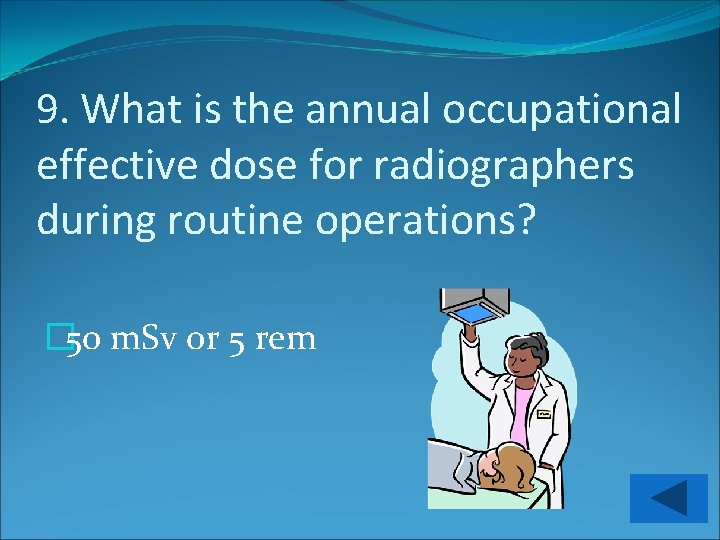 9. What is the annual occupational effective dose for radiographers during routine operations? �
